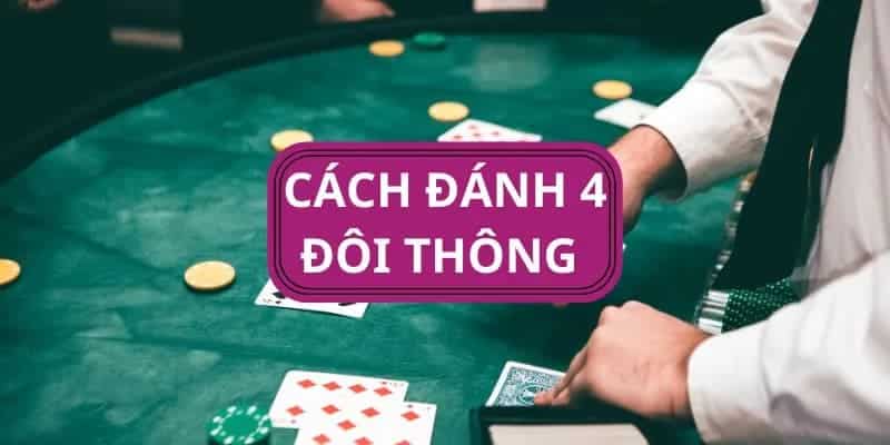 Bí quyết làm chủ cuộc chơi tại 4 đôi thông chặt được gì?
